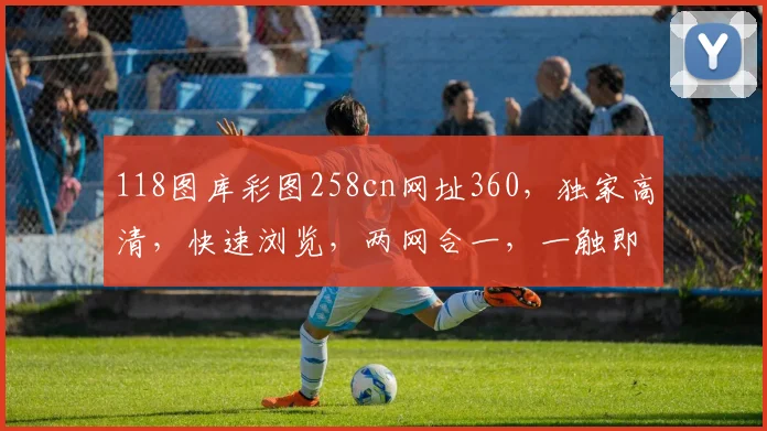 118图库彩图258cn网址360，独家高清，快速浏览，两网合一，一触即达