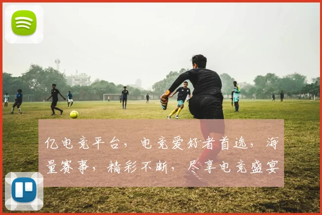 亿电竞平台，电竞爱好者首选，海量赛事，精彩不断，尽享电竞盛宴，畅游虚拟战场