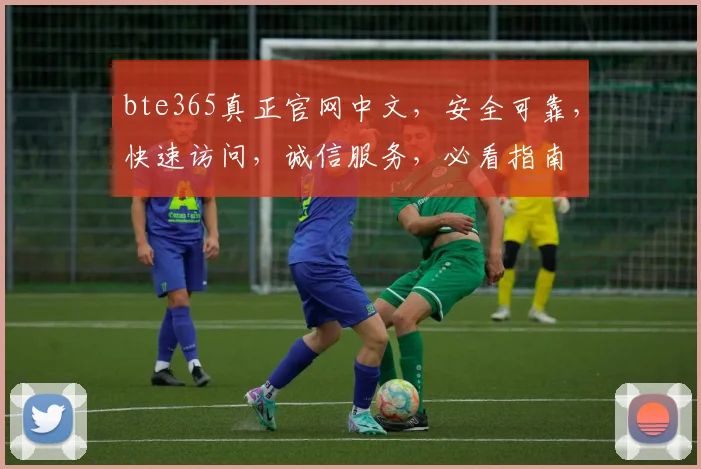 bte365真正官网中文，安全可靠，快速访问，诚信服务，必看指南